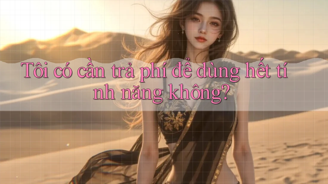 Tôi có cần trả phí để dùng hết tính năng không?