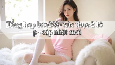 Tổng hợp loto288   xác thực 2 lớp   cập nhật mới