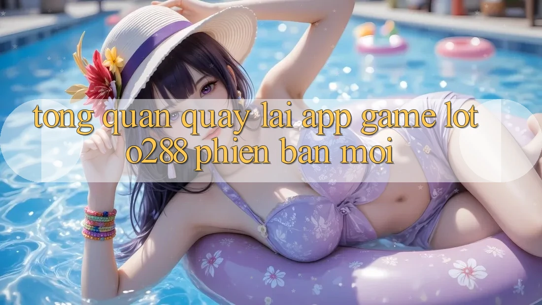 Tổng Quan Quay lại App Game Loto288 Phiên Bản Mới