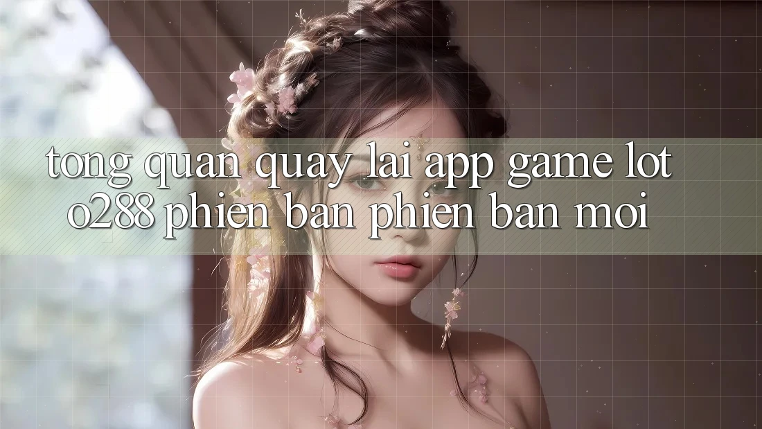 Tổng Quan Quay lại App Game Loto288 Phiên Bản Phiên bản mới