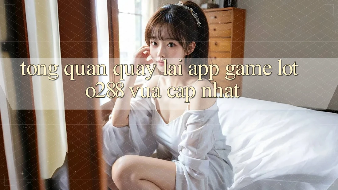 Tổng Quan Quay lại App Game Loto288 Vừa cập nhật