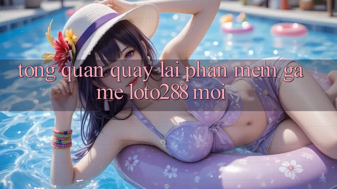 Tổng Quan Quay lại Phần mềm Game Loto288 Mới