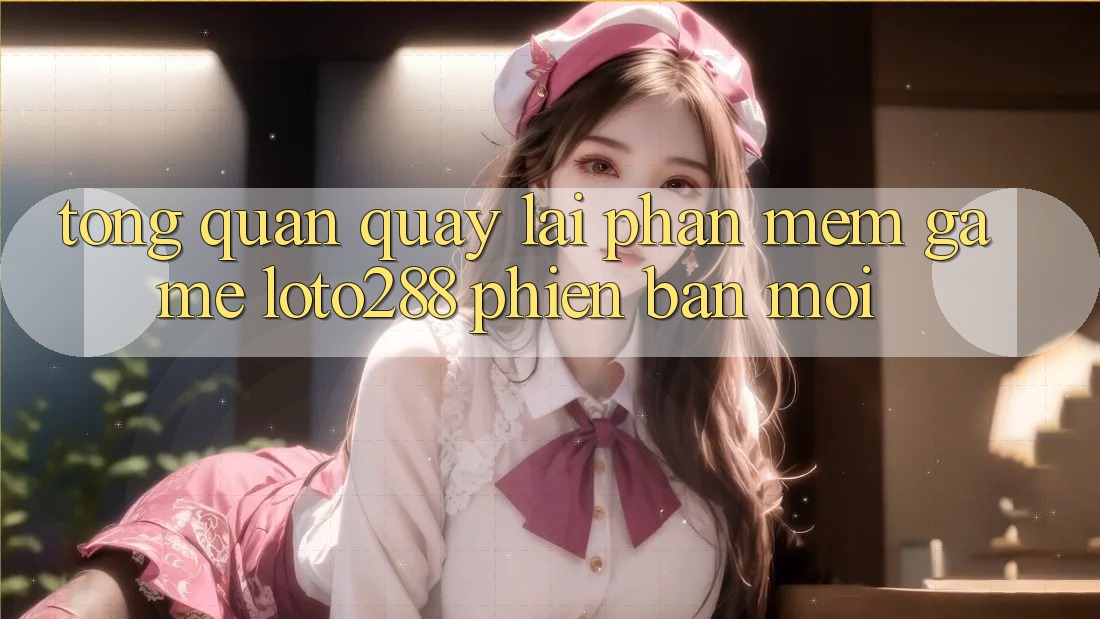 Tổng Quan Quay lại Phần mềm Game Loto288 Phiên Bản Mới