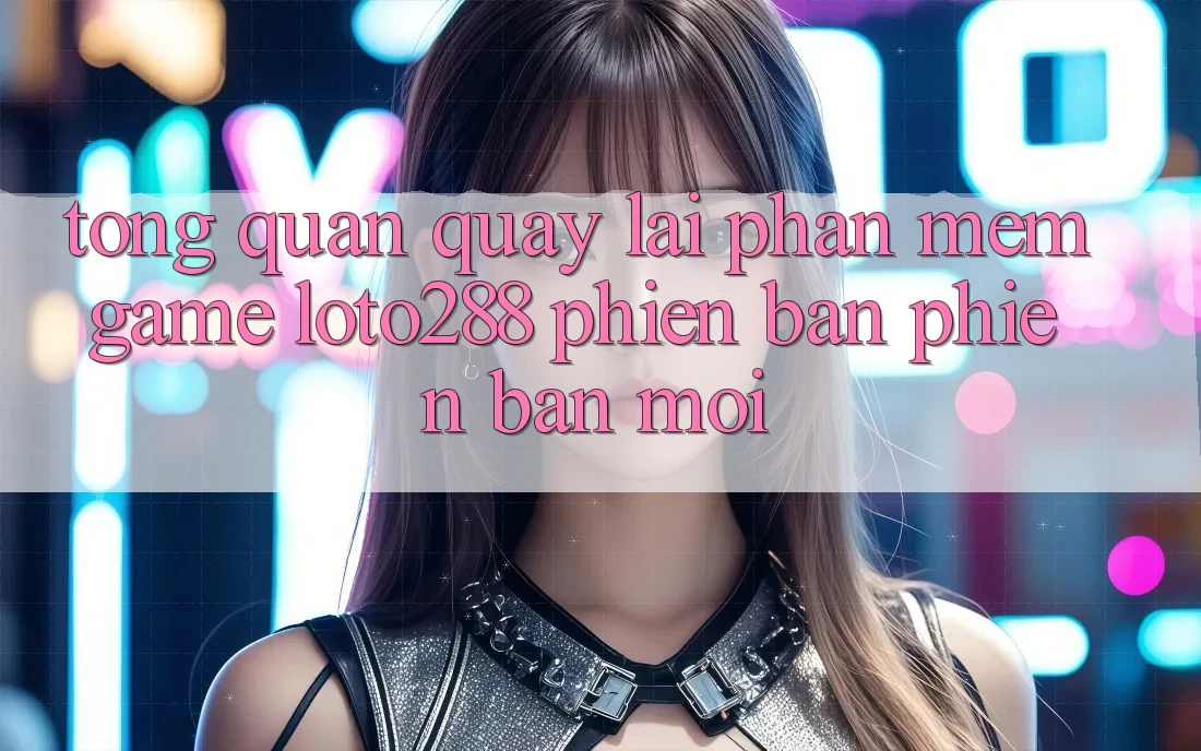 Tổng Quan Quay lại Phần mềm Game Loto288 Phiên Bản Phiên bản mới