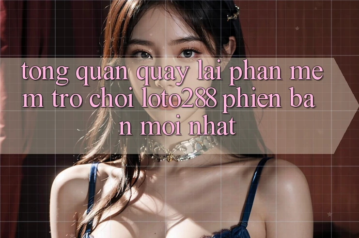 Tổng Quan Quay lại Phần mềm Trò chơi Loto288 Phiên Bản Mới nhất