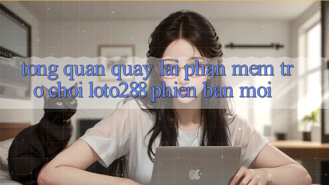 Tổng Quan Quay lại Phần mềm Trò chơi Loto288 Phiên bản mới