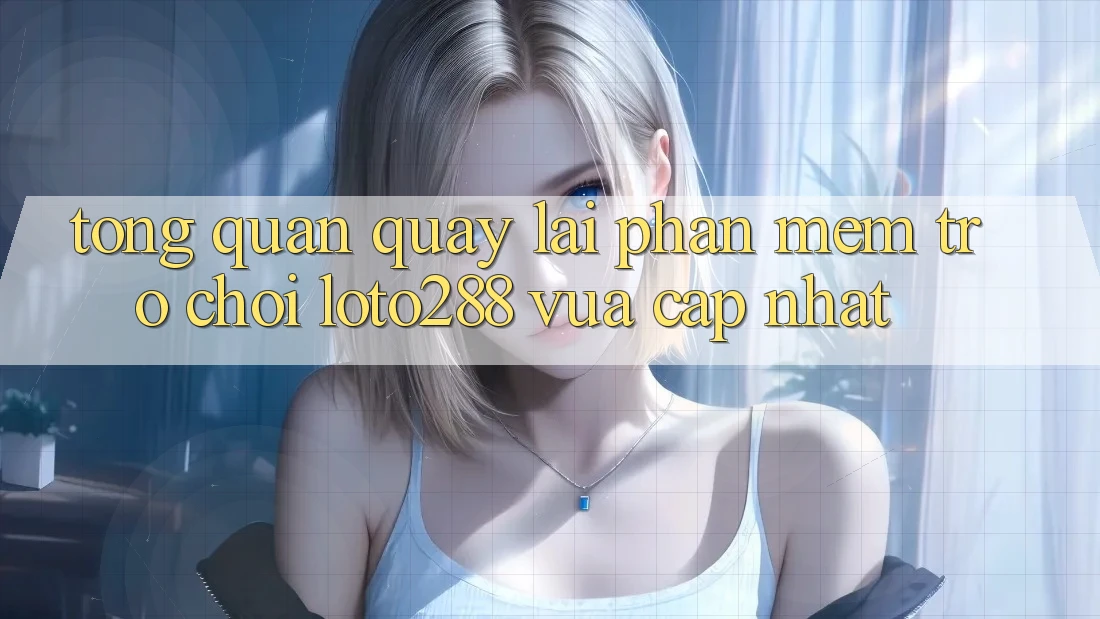 Tổng Quan Quay lại Phần mềm Trò chơi Loto288 Vừa cập nhật