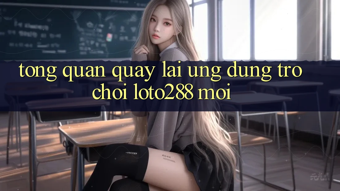 Tổng Quan Quay lại Ứng Dụng Trò chơi Loto288 Mới
