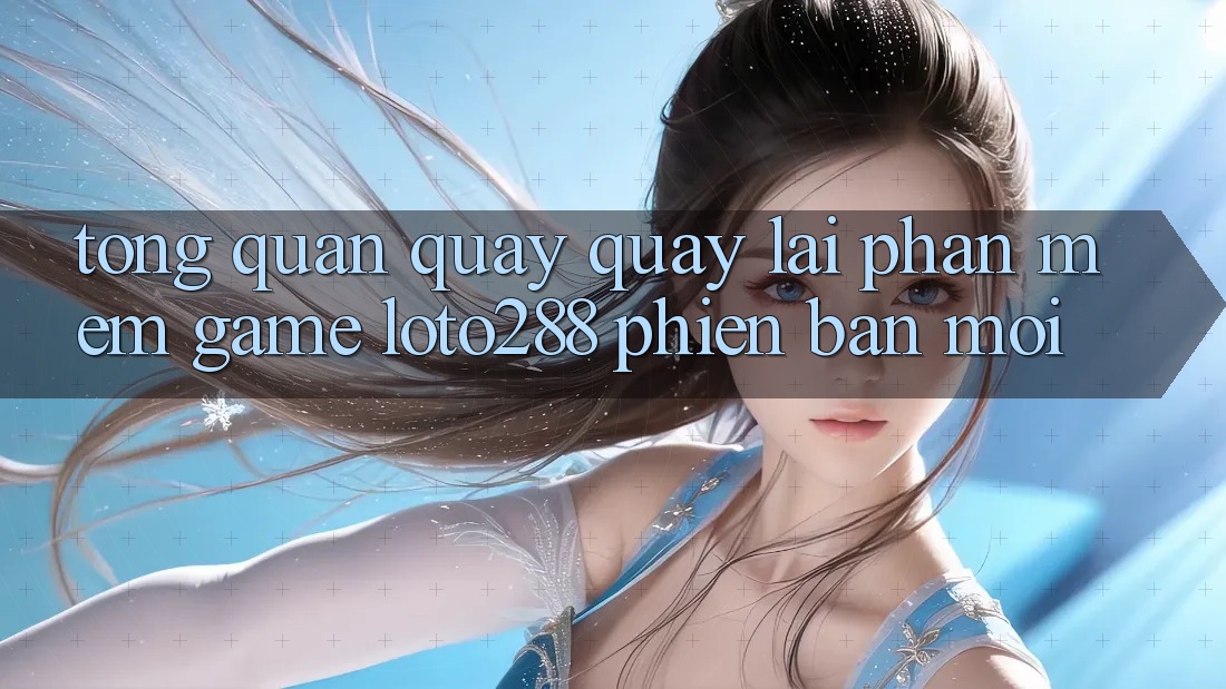 Tổng Quan Quay quay lại Phần mềm Game Loto288 Phiên Bản Mới