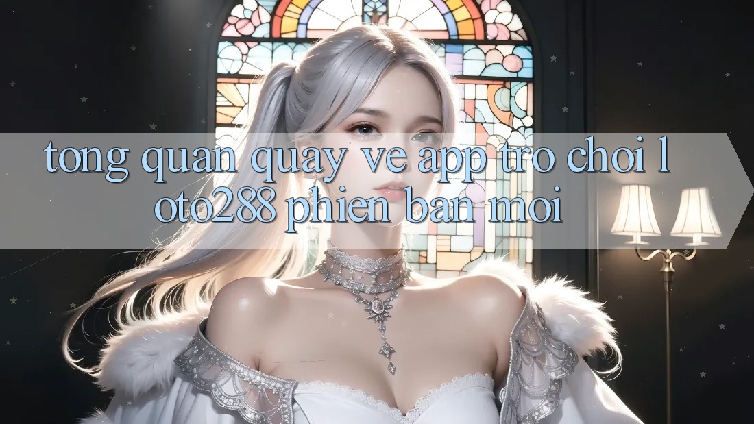 Tổng Quan Quay về App Trò chơi Loto288 Phiên Bản Mới