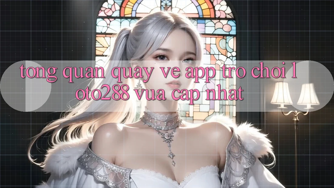 Tổng Quan Quay về App Trò chơi Loto288 Vừa cập nhật