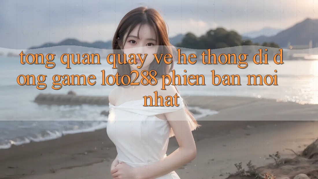 Tổng Quan Quay về Hệ thống di động Game Loto288 Phiên Bản Mới nhất