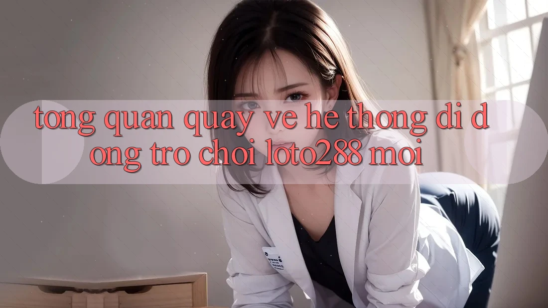 Tổng Quan Quay về Hệ thống di động Trò chơi Loto288 Mới