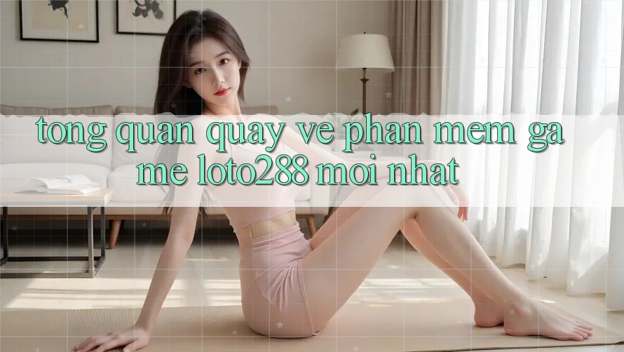 Tổng Quan Quay về Phần mềm Game Loto288 Mới nhất