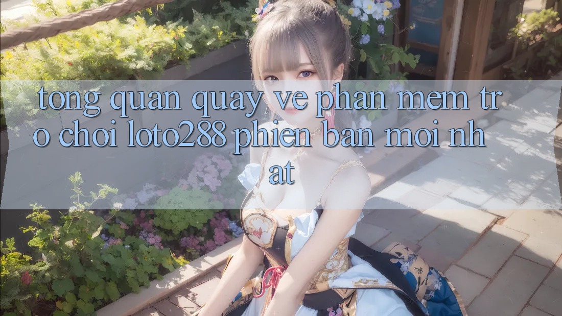 Tổng Quan Quay về Phần mềm Trò chơi Loto288 Phiên Bản Mới nhất