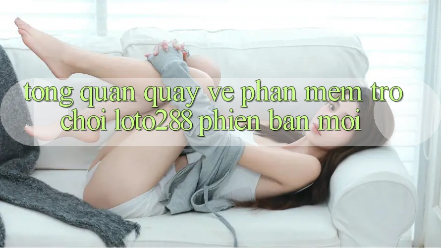 Tổng Quan Quay về Phần mềm Trò chơi Loto288 Phiên Bản Mới