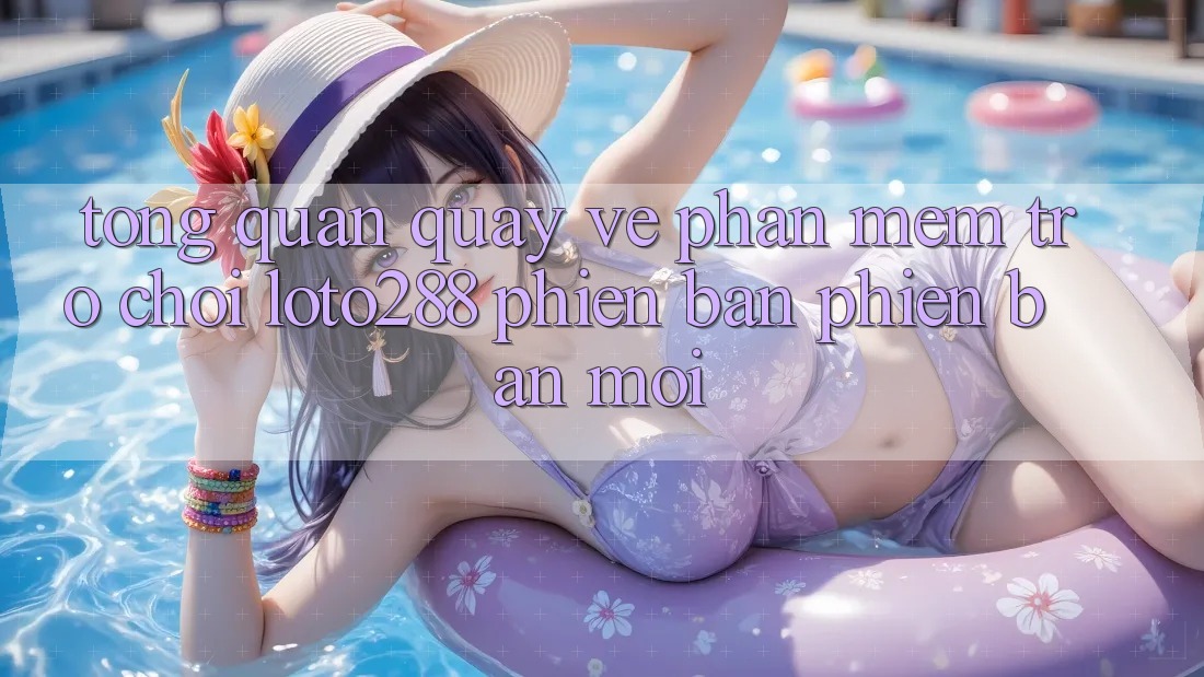 Tổng Quan Quay về Phần mềm Trò chơi Loto288 Phiên Bản Phiên bản mới