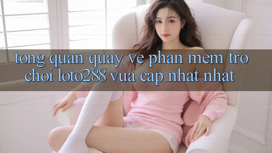 Tổng Quan Quay về Phần mềm Trò chơi Loto288 Vừa cập nhật nhất