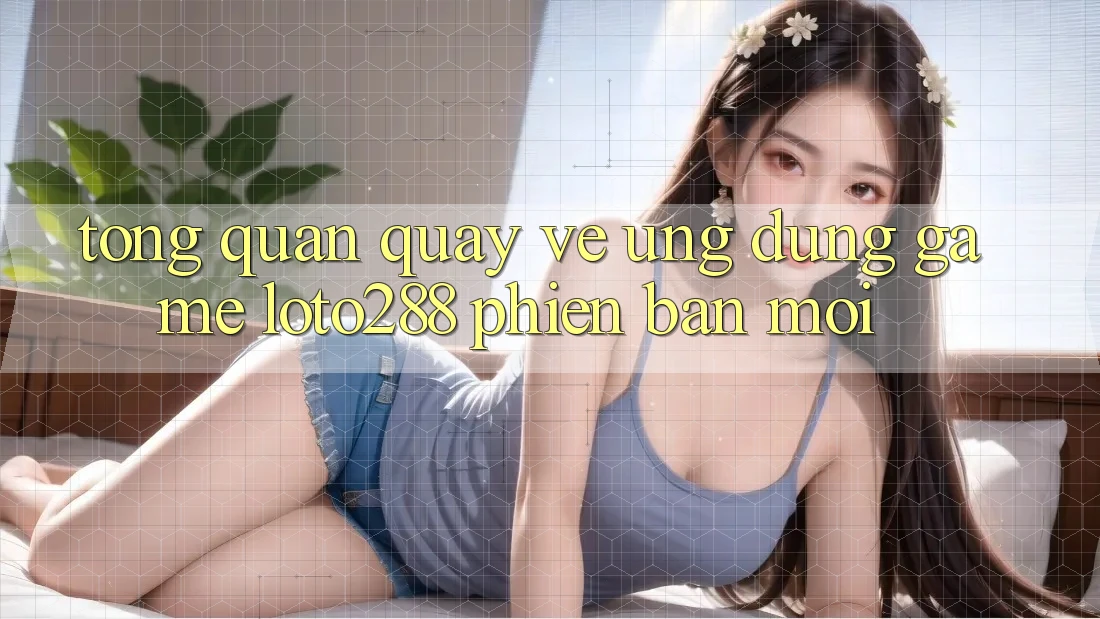 Tổng Quan Quay về Ứng Dụng Game Loto288 Phiên Bản Mới