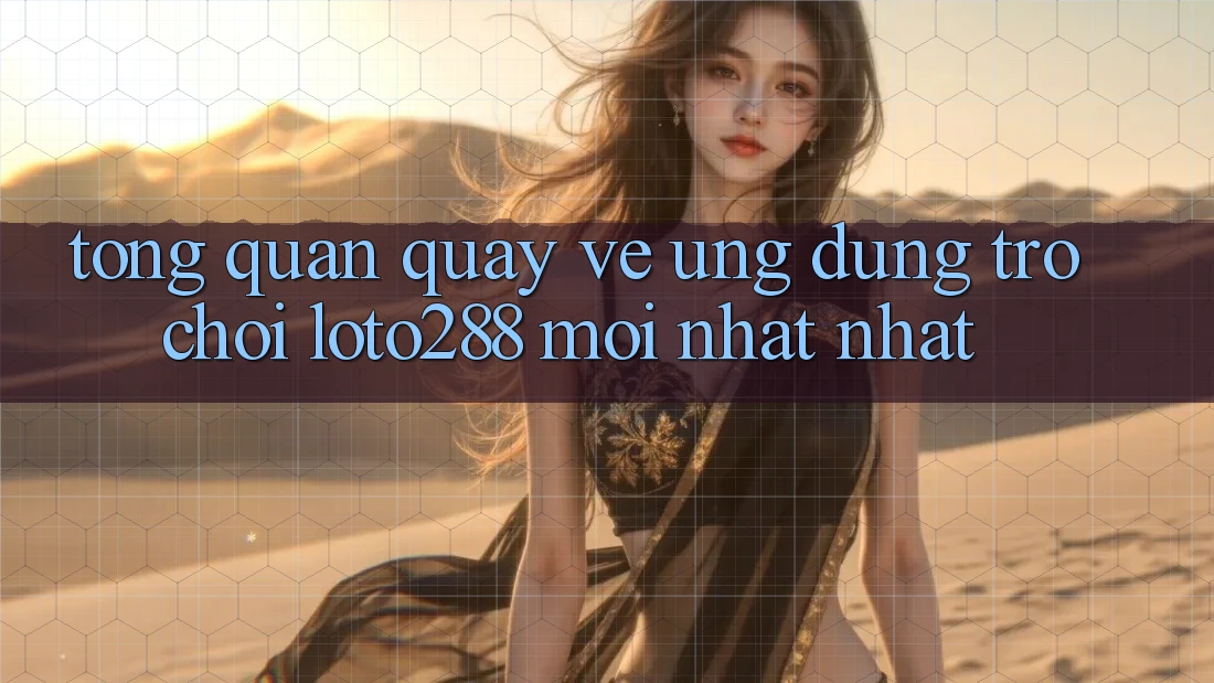 Tổng Quan Quay về Ứng Dụng Trò chơi Loto288 Mới nhất nhất