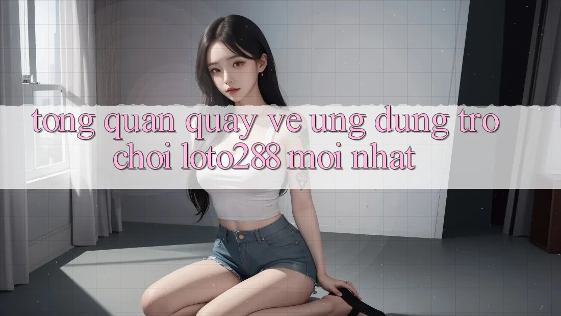 Tổng Quan Quay về Ứng Dụng Trò chơi Loto288 Mới nhất