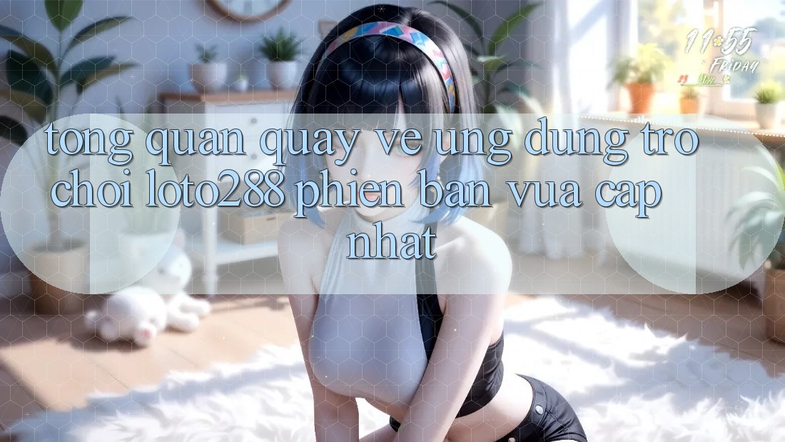 Tổng Quan Quay về Ứng Dụng Trò chơi Loto288 Phiên Bản Vừa cập nhật