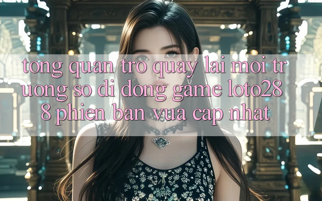 Tổng Quan Trở quay lại Môi trường số di động Game Loto288 Phiên Bản Vừa cập nhật