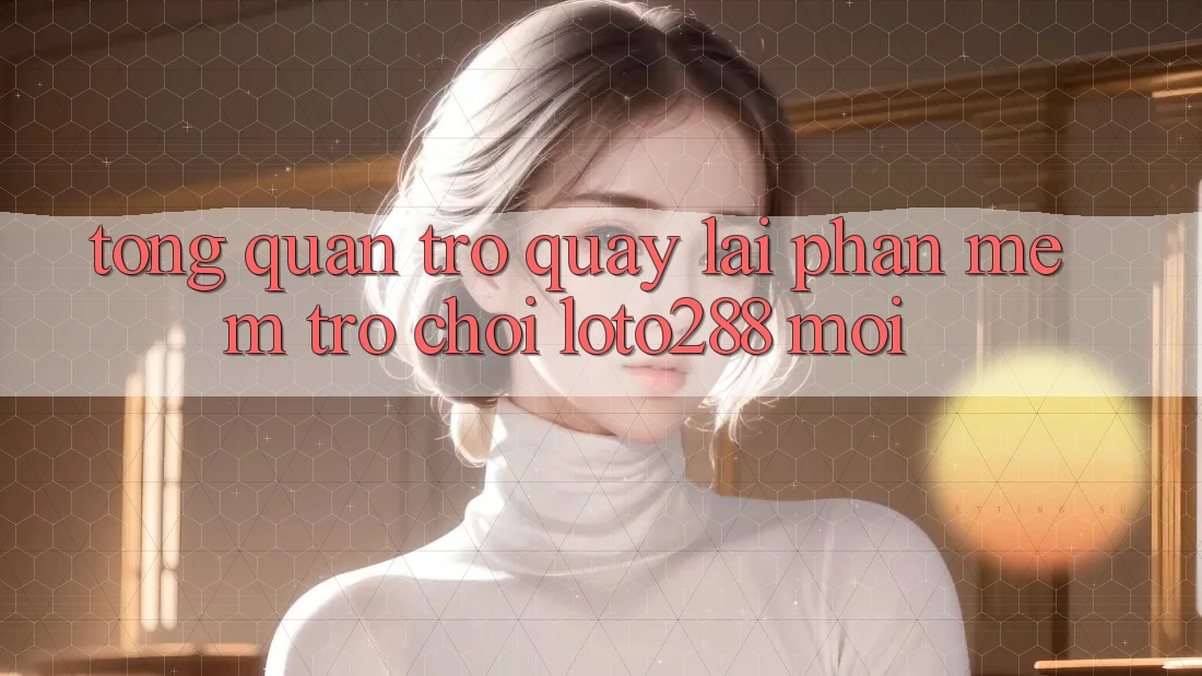 Tổng Quan Trở quay lại Phần mềm Trò chơi Loto288 Mới