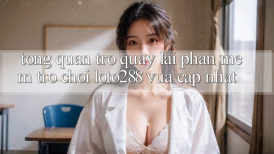 Tổng Quan Trở quay lại Phần mềm Trò chơi Loto288 Vừa cập nhật