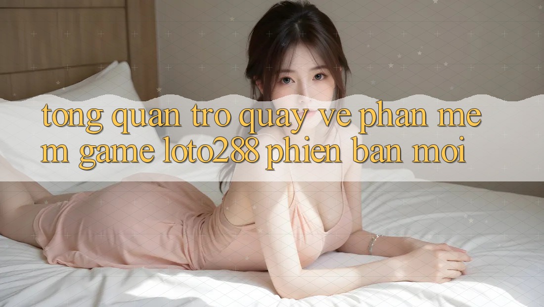 Tổng Quan Trở quay về Phần mềm Game Loto288 Phiên Bản Mới