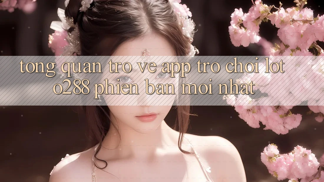 Tổng Quan Trở về App Trò chơi Loto288 Phiên Bản Mới nhất