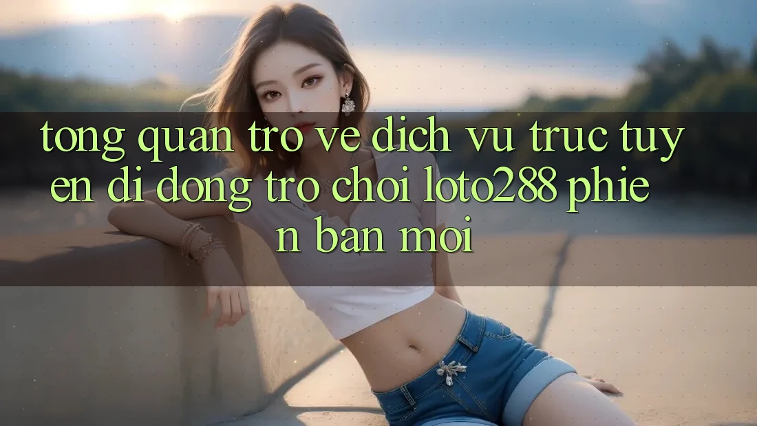 Tổng Quan Trở về Dịch vụ trực tuyến di động Trò chơi Loto288 Phiên Bản Mới