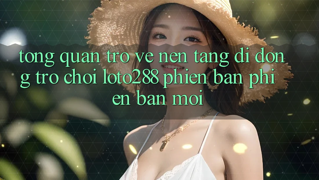 Tổng Quan Trở về Nền tảng di động Trò chơi Loto288 Phiên Bản Phiên bản mới