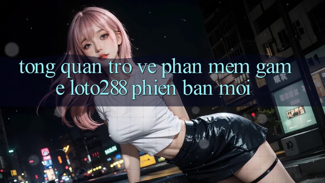 Tổng Quan Trở về Phần mềm Game Loto288 Phiên Bản Mới