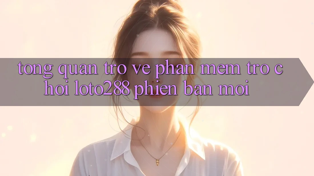 Tổng Quan Trở về Phần mềm Trò chơi Loto288 Phiên Bản Mới