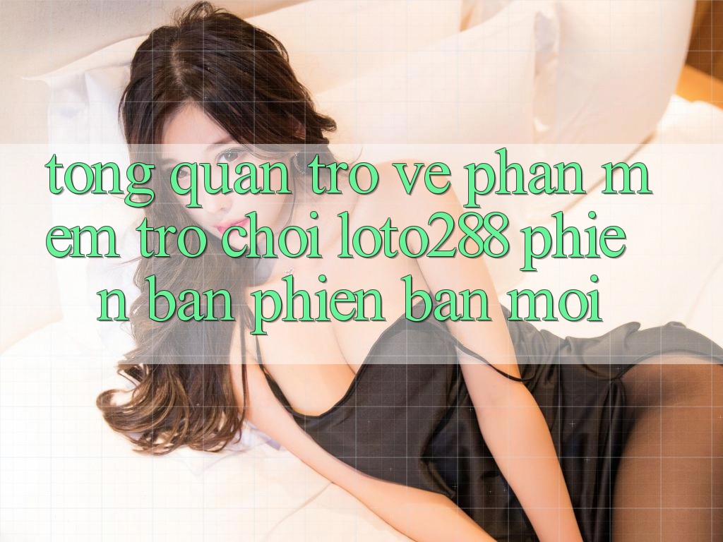 Tổng Quan Trở về Phần mềm Trò chơi Loto288 Phiên Bản Phiên bản mới
