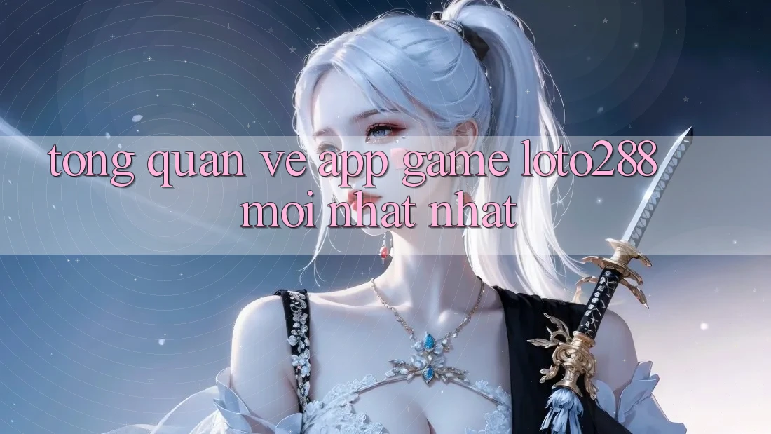Tổng Quan Về App Game Loto288 Mới nhất nhất