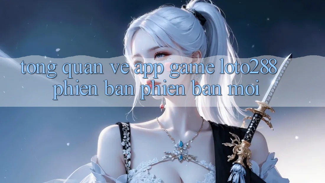 Tổng Quan Về App Game Loto288 Phiên Bản Phiên bản mới