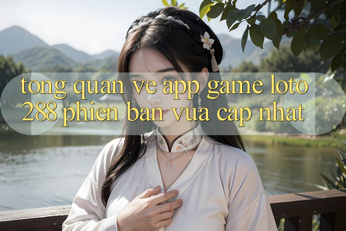Tổng Quan Về App Game Loto288 Phiên Bản Vừa cập nhật