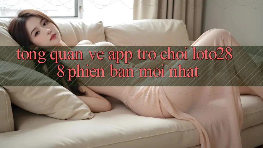Tổng Quan Về App Trò chơi Loto288 Phiên Bản Mới nhất