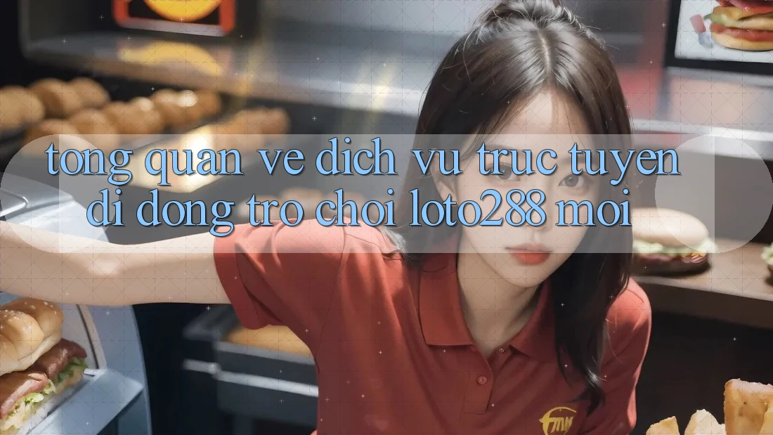 Tổng Quan Về Dịch vụ trực tuyến di động Trò chơi Loto288 Mới