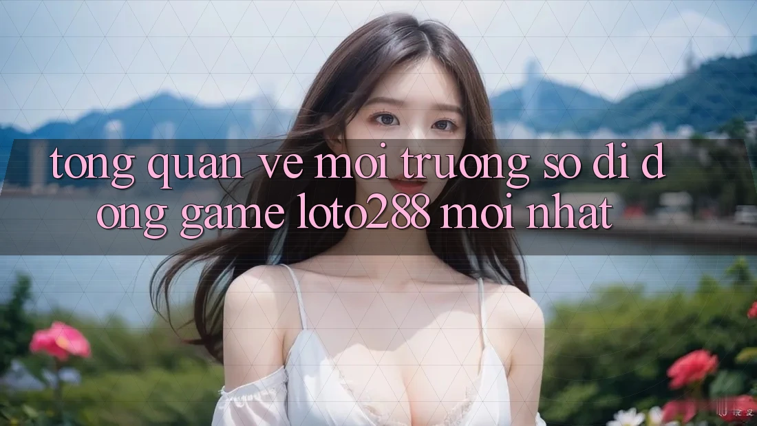 Tổng Quan Về Môi trường số di động Game Loto288 Mới nhất