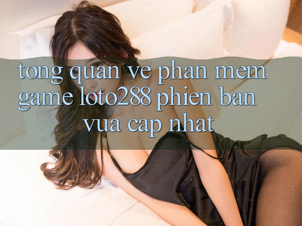 Tổng Quan Về Phần mềm Game Loto288 Phiên Bản Vừa cập nhật