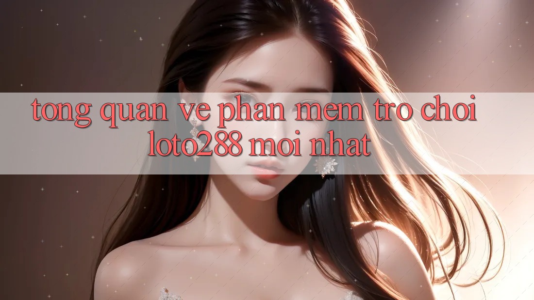 Tổng Quan Về Phần mềm Trò chơi Loto288 Mới nhất