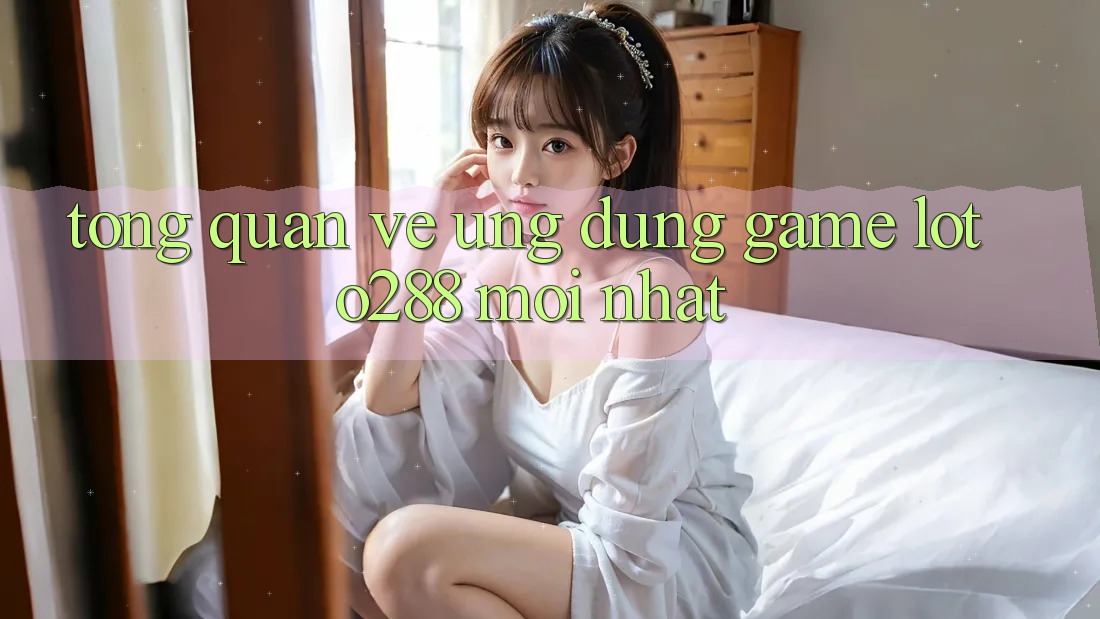 Tổng Quan Về Ứng Dụng Game Loto288 Mới nhất