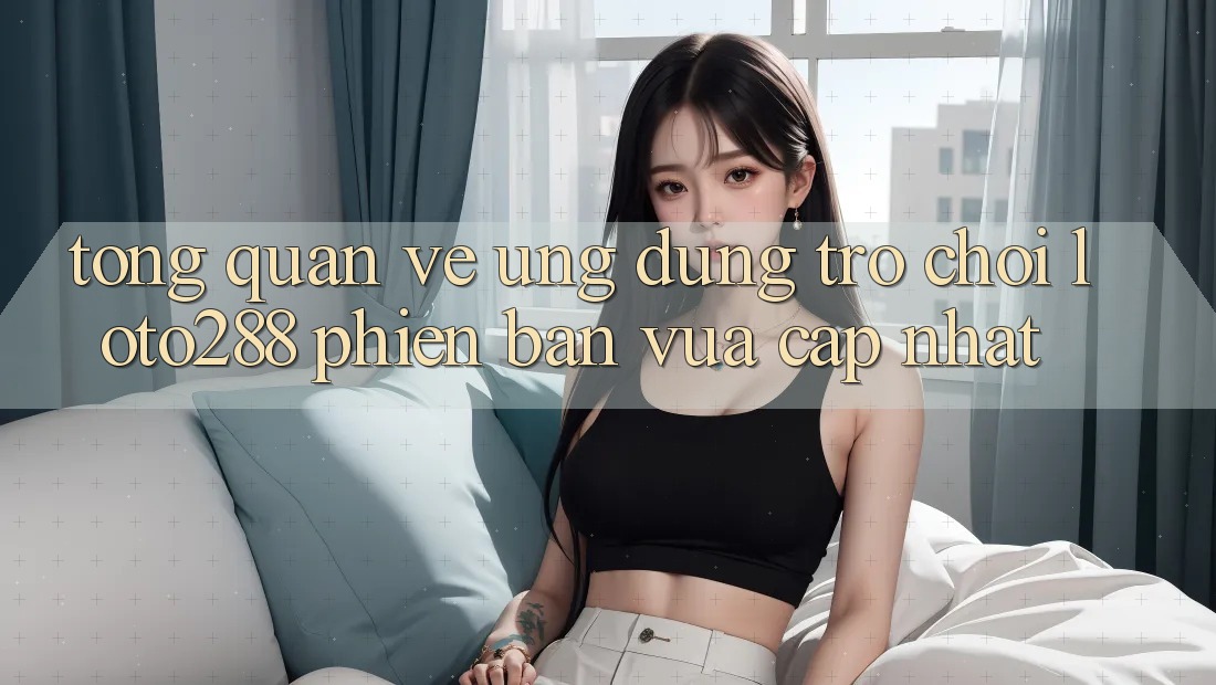 Tổng Quan Về Ứng Dụng Trò chơi Loto288 Phiên Bản Vừa cập nhật