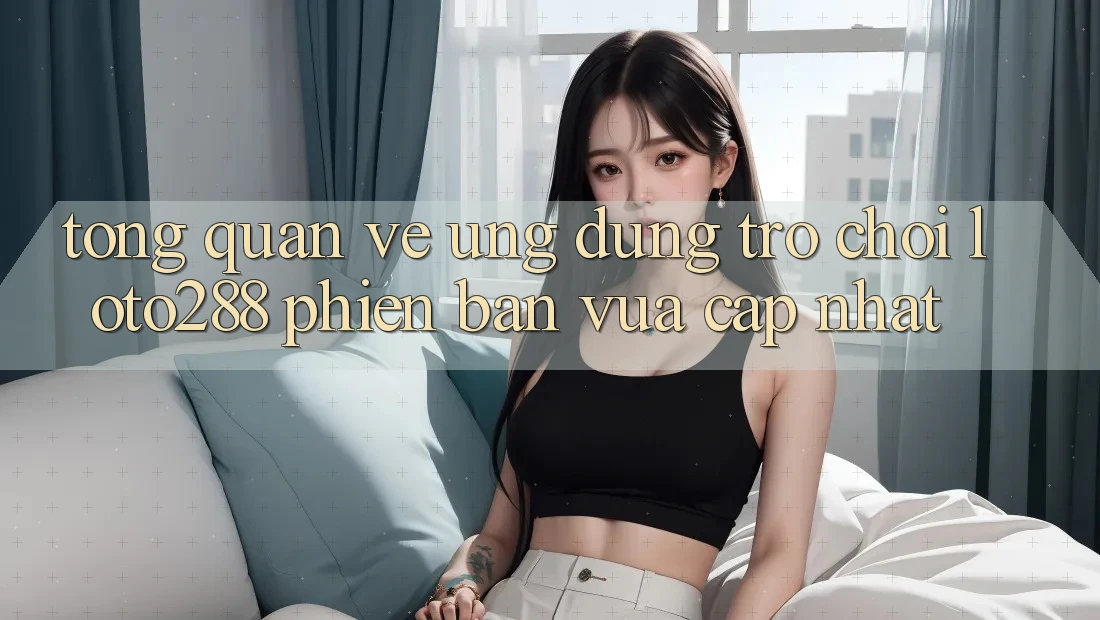 Tổng Quan Về Ứng Dụng Trò chơi Loto288 Phiên Bản Vừa cập nhật