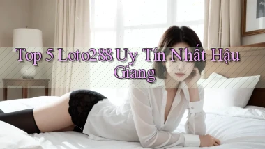 top 5 loto288 uy tín nhất Hậu Giang