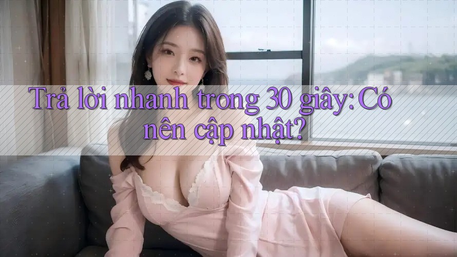 Trả lời nhanh trong 30 giây: Có nên cập nhật?