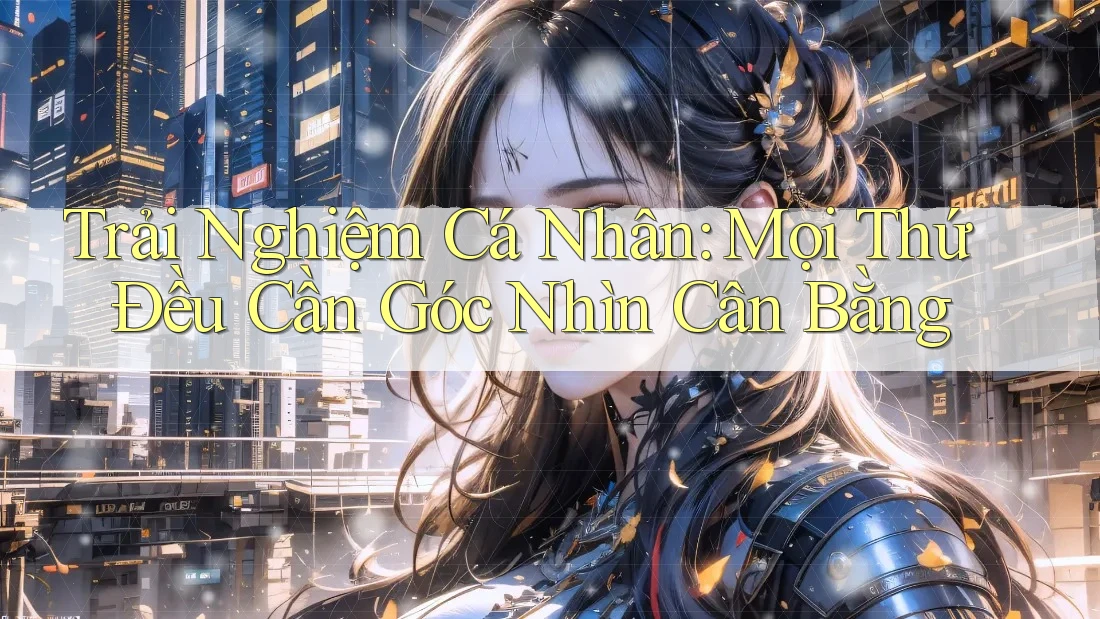Trải Nghiệm Cá Nhân: Mọi Thứ Đều Cần Góc Nhìn Cân Bằng